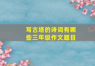 写古塔的诗词有哪些三年级作文题目