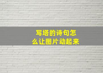 写塔的诗句怎么让图片动起来