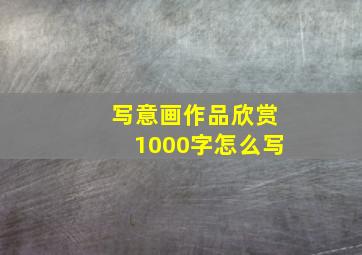 写意画作品欣赏1000字怎么写