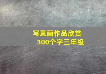 写意画作品欣赏300个字三年级