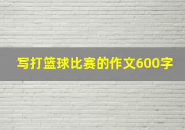 写打篮球比赛的作文600字