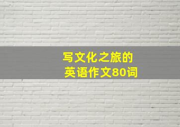 写文化之旅的英语作文80词