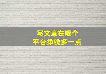 写文章在哪个平台挣钱多一点