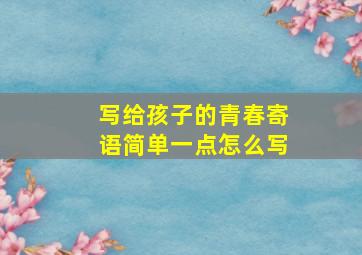 写给孩子的青春寄语简单一点怎么写