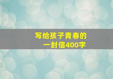 写给孩子青春的一封信400字