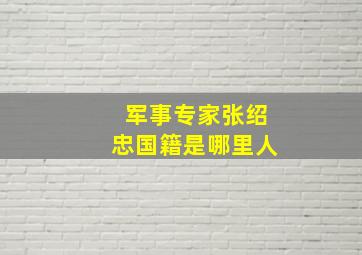 军事专家张绍忠国籍是哪里人