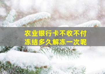 农业银行卡不收不付冻结多久解冻一次呢