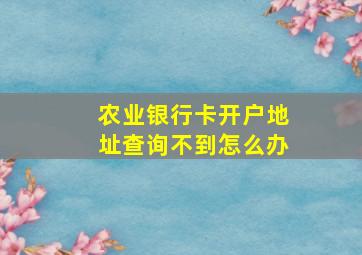 农业银行卡开户地址查询不到怎么办