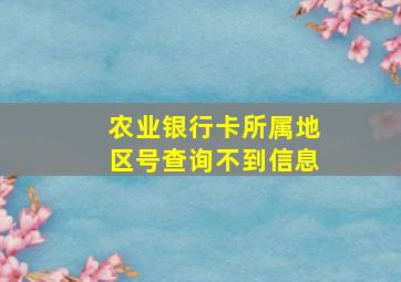 农业银行卡所属地区号查询不到信息