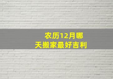 农历12月哪天搬家最好吉利