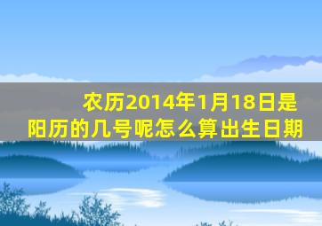 农历2014年1月18日是阳历的几号呢怎么算出生日期