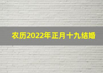 农历2022年正月十九结婚