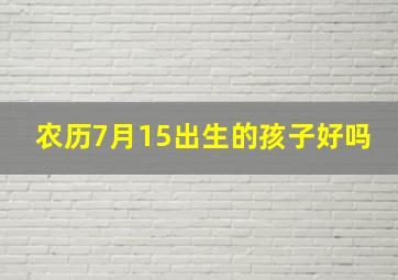 农历7月15出生的孩子好吗