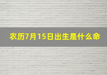 农历7月15日出生是什么命