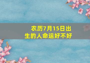 农历7月15日出生的人命运好不好