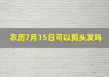 农历7月15日可以剪头发吗