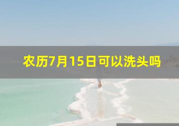 农历7月15日可以洗头吗