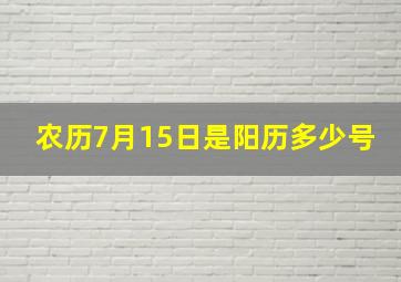 农历7月15日是阳历多少号