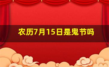 农历7月15日是鬼节吗