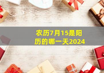 农历7月15是阳历的哪一天2024