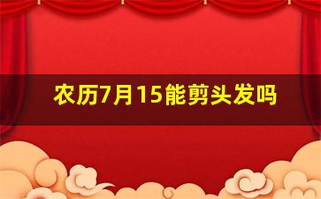 农历7月15能剪头发吗