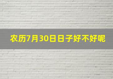 农历7月30日日子好不好呢