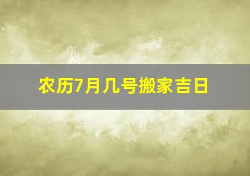 农历7月几号搬家吉日