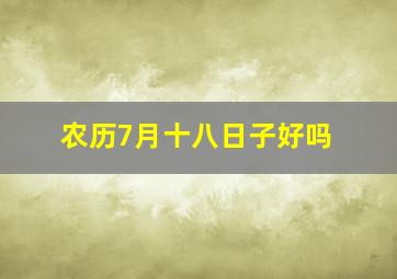 农历7月十八日子好吗