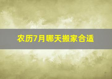 农历7月哪天搬家合适