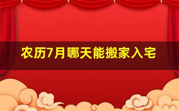 农历7月哪天能搬家入宅