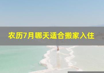 农历7月哪天适合搬家入住