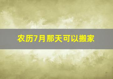 农历7月那天可以搬家