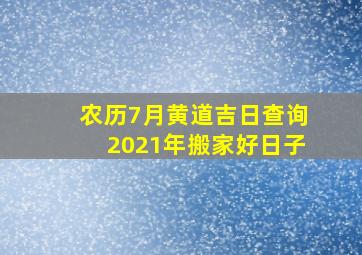 农历7月黄道吉日查询2021年搬家好日子