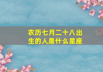 农历七月二十八出生的人是什么星座