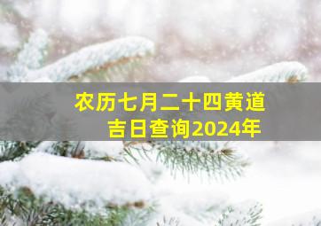 农历七月二十四黄道吉日查询2024年