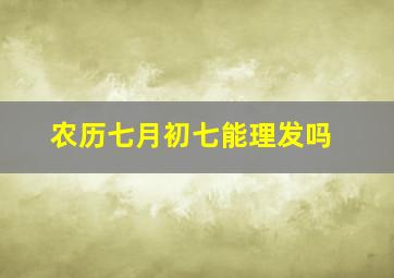 农历七月初七能理发吗