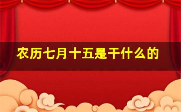 农历七月十五是干什么的