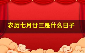 农历七月廿三是什么日子