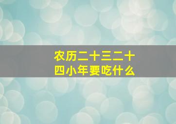 农历二十三二十四小年要吃什么