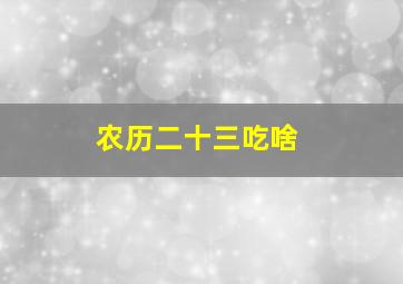 农历二十三吃啥