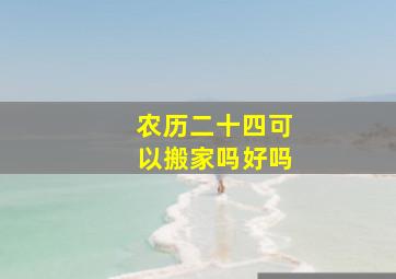 农历二十四可以搬家吗好吗