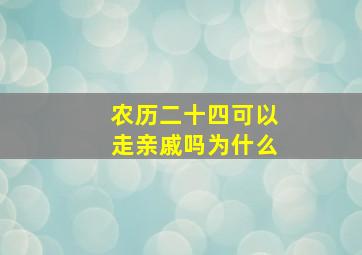 农历二十四可以走亲戚吗为什么