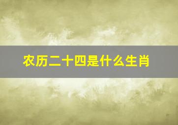 农历二十四是什么生肖