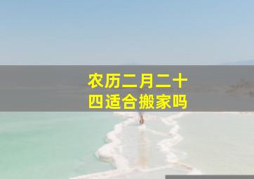 农历二月二十四适合搬家吗