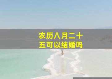 农历八月二十五可以结婚吗