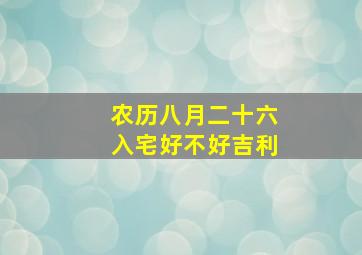 农历八月二十六入宅好不好吉利