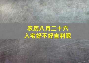 农历八月二十六入宅好不好吉利呢