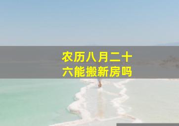 农历八月二十六能搬新房吗