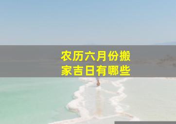 农历六月份搬家吉日有哪些