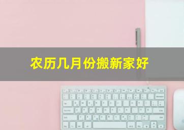 农历几月份搬新家好